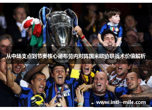 从中场支点到节奏核心德布劳内对阵国米欧协联战术价值解析 从中场支点到节奏核心德布劳内对阵国米欧协联战术价值解析