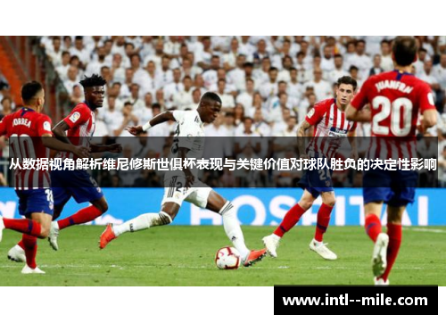 从数据视角解析维尼修斯世俱杯表现与关键价值对球队胜负的决定性影响