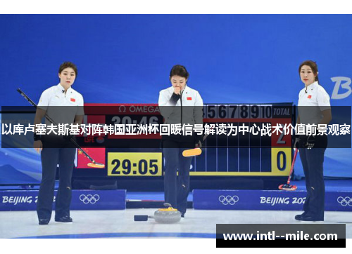 以库卢塞夫斯基对阵韩国亚洲杯回暖信号解读为中心战术价值前景观察 以库卢塞夫斯基对阵韩国亚洲杯回暖信号解读为中心战术价值前景观察