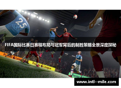 FIFA国际比赛日赛程布局与冠军背后的制胜策略全景深度探秘 FIFA国际比赛日赛程布局与冠军背后的制胜策略全景深度探秘