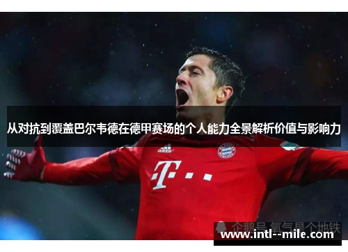 从对抗到覆盖巴尔韦德在德甲赛场的个人能力全景解析价值与影响力 从对抗到覆盖巴尔韦德在德甲赛场的个人能力全景解析价值与影响力