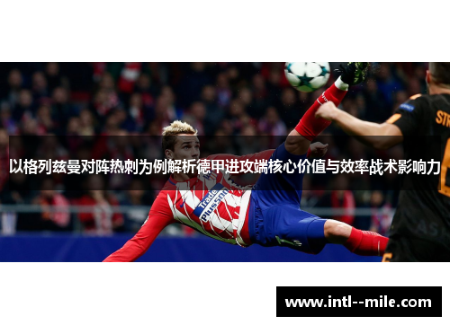 以格列兹曼对阵热刺为例解析德甲进攻端核心价值与效率战术影响力 以格列兹曼对阵热刺为例解析德甲进攻端核心价值与效率战术影响力