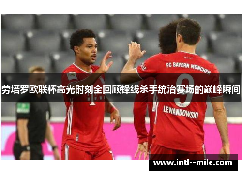 劳塔罗欧联杯高光时刻全回顾锋线杀手统治赛场的巅峰瞬间 劳塔罗欧联杯高光时刻全回顾锋线杀手统治赛场的巅峰瞬间