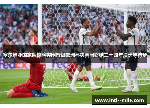 塞尔维亚国家队惊险突围晋级欧洲杯决赛圈终结二十四年漫长等待梦