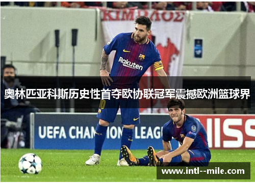 奥林匹亚科斯历史性首夺欧协联冠军震撼欧洲篮球界 奥林匹亚科斯历史性首夺欧协联冠军震撼欧洲篮球界