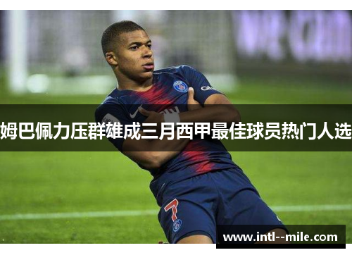 姆巴佩力压群雄成三月西甲最佳球员热门人选 姆巴佩力压群雄成三月西甲最佳球员热门人选