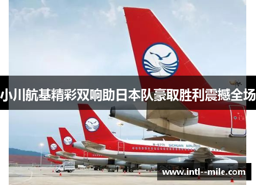 小川航基精彩双响助日本队豪取胜利震撼全场