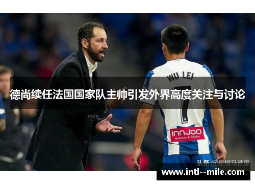德尚续任法国国家队主帅引发外界高度关注与讨论 德尚续任法国国家队主帅引发外界高度关注与讨论