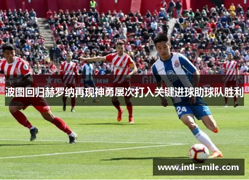 波图回归赫罗纳再现神勇屡次打入关键进球助球队胜利