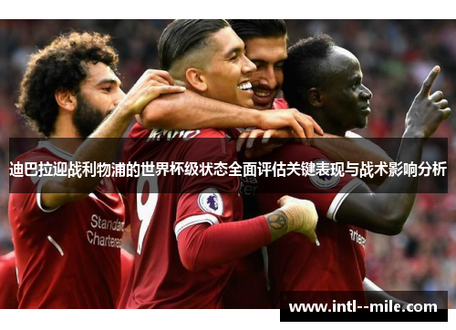 迪巴拉迎战利物浦的世界杯级状态全面评估关键表现与战术影响分析