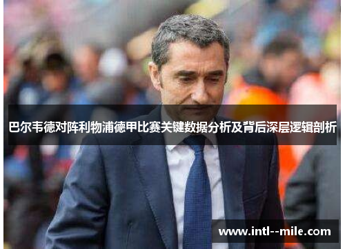 巴尔韦德对阵利物浦德甲比赛关键数据分析及背后深层逻辑剖析 巴尔韦德对阵利物浦德甲比赛关键数据分析及背后深层逻辑剖析