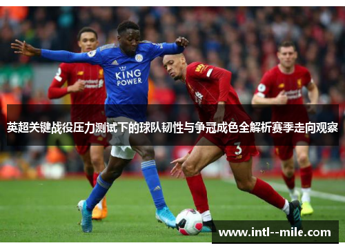 英超关键战役压力测试下的球队韧性与争冠成色全解析赛季走向观察 英超关键战役压力测试下的球队韧性与争冠成色全解析赛季走向观察