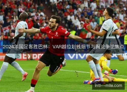2024年国足客胜巴林：VAR越位划线细节与舆论争论焦点